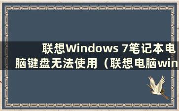 联想Windows 7笔记本电脑键盘无法使用（联想电脑win7鼠标键盘无反应）